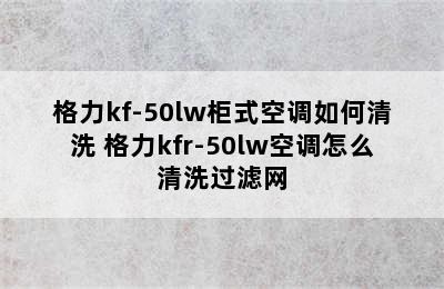 格力kf-50lw柜式空调如何清洗 格力kfr-50lw空调怎么清洗过滤网